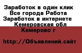 Заработок в один клик - Все города Работа » Заработок в интернете   . Кемеровская обл.,Кемерово г.